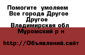 Помогите, умоляем. - Все города Другое » Другое   . Владимирская обл.,Муромский р-н